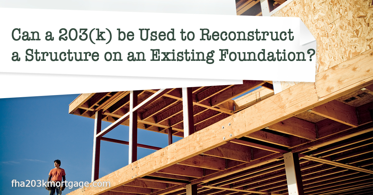 Can a 203(k) be Used to Reconstruct a Structure on an Existing Foundation?